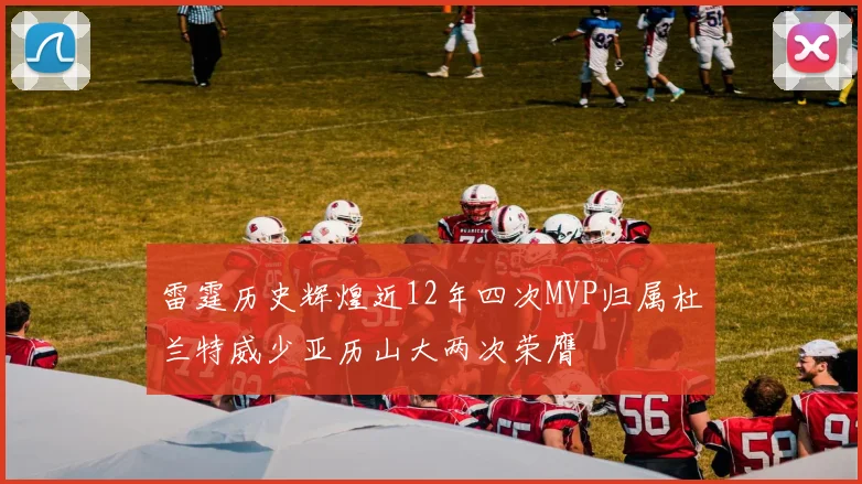 雷霆历史辉煌近12年四次MVP归属杜兰特威少亚历山大两次荣膺