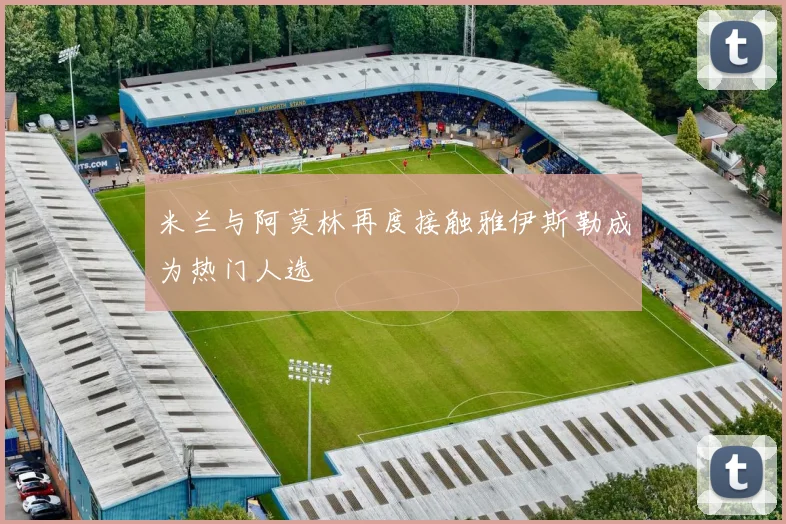 米兰与阿莫林再度接触雅伊斯勒成为热门人选