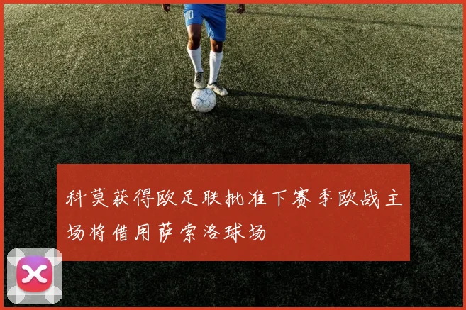 科莫获得欧足联批准下赛季欧战主场将借用萨索洛球场