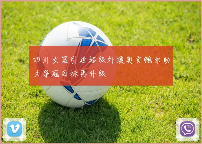 四川女篮引进超级外援奥贡鲍尔助力争冠目标再升级