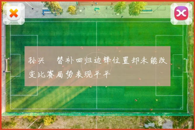 孙兴慜替补回归边锋位置却未能改变比赛局势表现平平