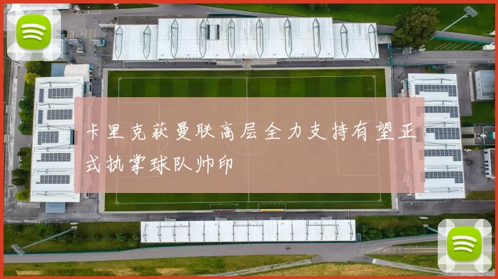 卡里克获曼联高层全力支持有望正式执掌球队帅印