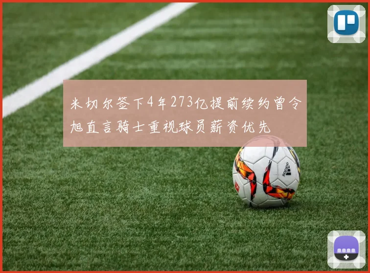 米切尔签下4年273亿提前续约曾令旭直言骑士重视球员薪资优先