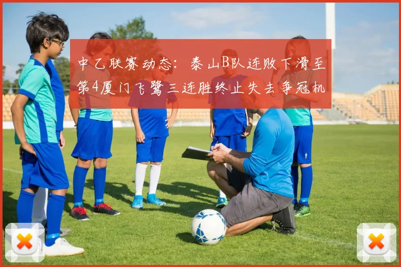 中乙联赛动态：泰山B队连败下滑至第4厦门飞鹭三连胜终止失去争冠机会